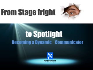From Stage fright
to Spotlight
Becoming a Dynamic Communicator

 