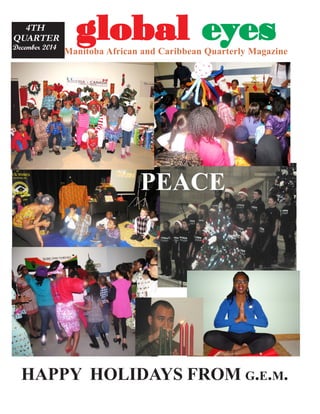 gggggloballoballoballoballobal eeeeeyyyyyesesesesesManitoba African and Caribbean Quarterly Magazine
4TH
QUARTER
December 2014
HAPPY HOLIDAYS FROM G.E.M.
PEACE
 