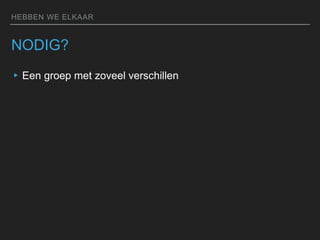 HEBBEN WE ELKAAR
NODIG?
▸Een groep met zoveel verschillen
 