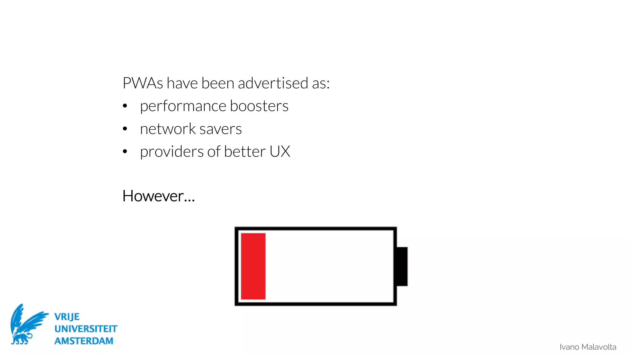 Ivano Malavolta
PWAs have been advertised as:
• performance boosters
• network savers
• providers of better UX
However…
 