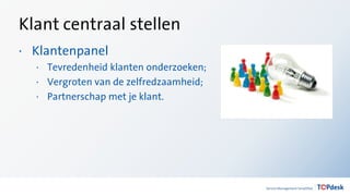 Klant centraal stellen
· Klantenpanel
· Tevredenheid klanten onderzoeken;
· Vergroten van de zelfredzaamheid;
· Partnerschap met je klant.
 