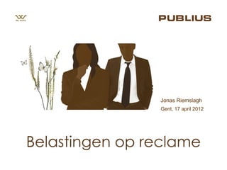 Jonas Riemslagh
                Gent, 17 april 2012




Belastingen op reclame
 