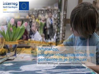 WhatsApp,
populair interactiekanaal, de
gemeente in je broekzak
Renske Stumpel, gemeente Groningen
 