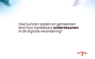 Hoe kunnen steden en gemeenten
best hun handelaars ondersteunen
in de digitale verandering?
 