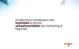 Ondersteun handelaars met
inzichten & kennis,
schaalvoordelen op marketing &
logistiek.
 
