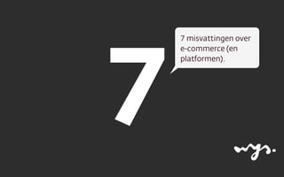 7
7 misvattingen over
e-commerce (en
platformen).
 