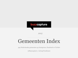 Gemeenten Index
393 Nederlandse gemeenten op Instagram, Facebook en Twitter
@Buzzcapture / @JaapVanZessen
2015	
  
 