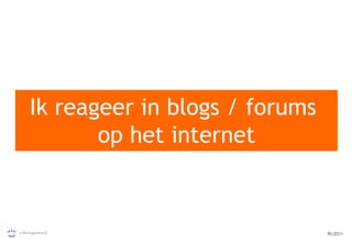 Ik reageer in blogs / forums  op het internet 
