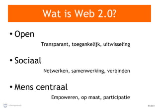 Wat is Web 2.0? Open Transparant, toegankelijk, uitwisseling Sociaal Netwerken, samenwerking, verbinden Mens centraal Empoweren, op maat, participatie 