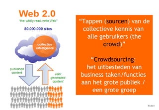 “ Tappen ( sourcen ) van de collectieve kennis van  alle gebruikers (the  crowd )” “ Crowdsourcing :  het uitbesteden van business taken/functies  aan het grote publiek /  een grote groep 