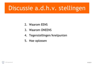 Discussie a.d.h.v. stellingen Waarom EENS Waarom ONEENS Tegenstellingen/knelpunten Hoe oplossen 