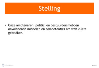 Stelling Onze ambtenaren, politici en bestuurders hebben onvoldoende middelen en competenties om web 2.0 te gebruiken. 