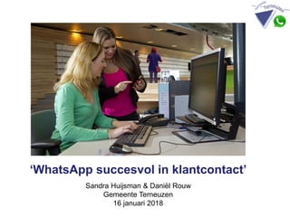 ‘WhatsApp succesvol in klantcontact’
Sandra Huijsman & Daniël Rouw
Gemeente Terneuzen
16 januari 2018
 