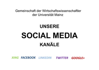 Gemeinschaft der Wirtschaftswissenschaftler
           der Universität Mainz


                 UNSERE

     SOCIAL MEDIA
                 KANÄLE

XING FACEBOOK LINKEDIN      TWITTER GOOGLE+
 