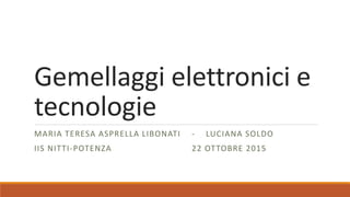 Gemellaggi elettronici e
tecnologie
MARIA TERESA ASPRELLA LIBONATI - LUCIANA SOLDO
IIS NITTI-POTENZA 22 OTTOBRE 2015
 