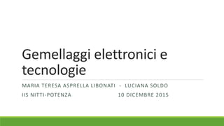 Gemellaggi elettronici e
tecnologie
MARIA TERESA ASPRELLA LIBONATI - LUCIANA SOLDO
IIS NITTI-POTENZA 10 DICEMBRE 2015
 