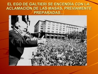 EL EGO DE GALTIERI SE ENCENDÍA CON LA  ACLAMACIÓN DE LAS MASAS, PREVIAMENTE PREPARADAS… 