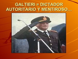 GALTIERI = DICTADOR AUTORITARIO Y MENTIROSO… 