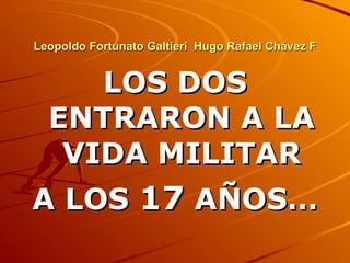 Leopoldo Fortunato Galtieri  Hugo Rafael Chávez F LOS DOS ENTRARON A LA VIDA MILITAR A LOS  17  AÑOS… 