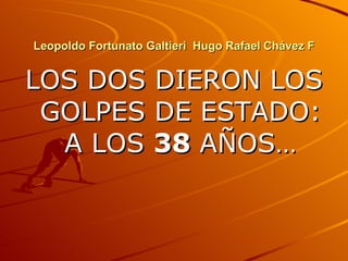 Leopoldo Fortunato Galtieri  Hugo Rafael Chávez F <ul><li>LOS DOS DIERON LOS GOLPES DE ESTADO: A LOS  38  AÑOS… </li></ul>