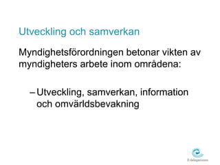 Utveckling och samverkan 
Myndighetsförordningen betonar vikten av 
myndigheters arbete inom områdena: 
– Utveckling, samverkan, information 
och omvärldsbevakning 
 