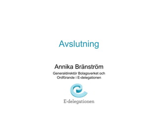 Avslutning 
Annika Bränström 
Generaldirektör Bolagsverket och 
Ordförande i E-delegationen 
 