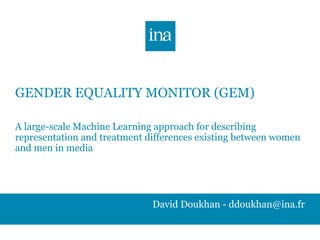 David Doukhan - ddoukhan@ina.fr
GENDER EQUALITY MONITOR (GEM)
A large-scale Machine Learning approach for describing
representation and treatment differences existing between women
and men in media
 