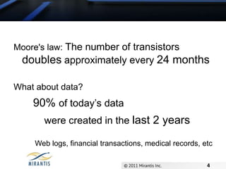 Moore's law: The number of transistors doubles approximately every 24 monthsWhat about data?       90% of today’s data            were created in the last 2 yearsWeb logs, financial transactions, medical records, etc4