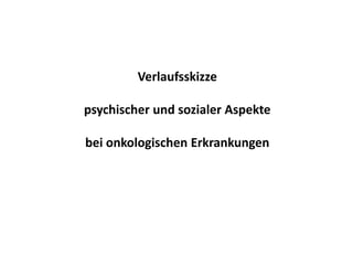 Verlaufsskizzepsychischer und sozialer Aspektebei onkologischen Erkrankungen 