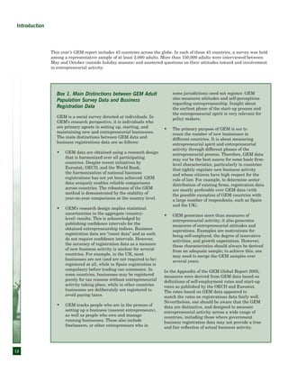 12
This year’s GEM report includes 43 countries across the globe. In each of these 43 countries, a survey was held
among a representative sample of at least 2,000 adults. More than 150,000 adults were interviewed between
May and October (outside holiday seasons) and answered questions on their attitudes toward and involvement
in entrepreneurial activity.
Box 1. Main Distinctions between GEM Adult
Population Survey Data and Business
Registration Data
GEM is a social survey directed at individuals. In
GEM’s research perspective, it is individuals who
are primary agents in setting up, starting, and
maintaining new and entrepreneurial businesses.
The main distinctions between GEM data and
business registrations data are as follows:
GEM data are obtained using a research design•	
that is harmonized over all participating
countries. Despite recent initiatives by
Eurostat, OECD, and the World Bank,
the harmonization of national business
registrations has not yet been achieved. GEM
data uniquely enables reliable comparisons
across countries. The robustness of the GEM
method is demonstrated by the stability of
year-on-year comparisons at the country level.
GEM’s research design implies statistical•	
uncertainties in the aggregate (country-
level) results. This is acknowledged by
publishing confidence intervals for the
obtained entrepreneurship indices. Business
registration data are “count data” and as such
do not require confidence intervals. However,
the accuracy of registration data as a measure
of new business activity is unclear for several
countries. For example, in the UK, most
businesses are not (and are not required to be)
registered at all, while in Spain registration is
compulsory before trading can commence. In
some countries, businesses may be registered
purely for tax reasons without entrepreneurial
activity taking place, while in other countries
businesses are deliberately not registered to
avoid paying taxes.
GEM tracks people who are in the process of•	
setting up a business (nascent entrepreneurs),
as well as people who own and manage
running businesses. These also include
freelancers, or other entrepreneurs who in
some jurisdictions need not register. GEM
also measures attitudes and self-perceptions
regarding entrepreneurship. Insight about
the earliest phase of the start-up process and
the entrepreneurial spirit is very relevant for
policy makers.
The primary purpose of GEM is•	 not to
count the number of new businesses in
different countries. It is about measuring
entrepreneurial spirit and entrepreneurial
activity through different phases of the
entrepreneurial process. Therefore, GEM data
may not be the best source for some basic firm-
level characteristics, particularly in countries
that tightly regulate new business activity
and whose citizens have high respect for the
rule of law. For example, to determine sector
distribution of existing firms, registration data
are mostly preferable over GEM data (with
the possible exception of GEM countries with
a large number of respondents, such as Spain
and the UK).
GEM generates more than measures of•	
entrepreneurial activity; it also generates
measures of entrepreneurial attitudes and
aspirations. Examples are motivations for
being self-employed, the degree of innovative
activities, and growth expectation. However,
these characteristics should always be derived
from an adequate sample; to achieve this, one
may need to merge the GEM samples over
several years.
In the Appendix of the GEM Global Report 2005,
measures were derived from GEM data based on
definitions of self-employment rates and start-up
rates as published by the OECD and Eurostat.
The rates based on GEM data appeared to
match the rates on registrations data fairly well.
Nevertheless, one should be aware that the GEM
data are distinctive, and designed to measure
entrepreneurial activity across a wide range of
countries, including those where government
business registration data may not provide a true
and fair reflection of actual business activity.
Introduction
 