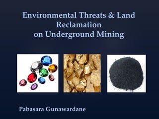 Environmental Threats & Land
Reclamation
on Underground Mining
Pabasara Gunawardane
 