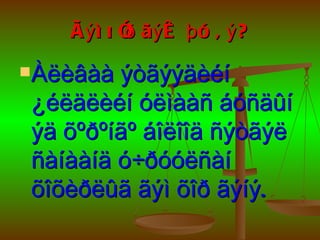 Ã ý ì õ î ãý æ þ ó â ý ?
           ð

Àëèâàà ýòãýýäèéí
¿éëäëèéí óëìààñ áóñäûí
ýä õºðºíãº áîëîîä ñýòãýë
ñàíààíä ó÷ðóóëñàí
õîõèðëûã ãýì õîð ãýíý.
 