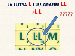 LA LLETRA L I LES GRAFIES LL
/L.L
 