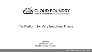 @sramji
Sam Ramji, CEO
Cloud Foundry Foundation
The Platform for Very Important Things
 
