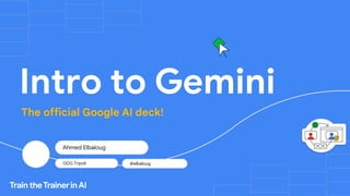 Intro to Gemini
The official Google AI deck!
Ahmed Elbaloug
GDG Tripoli @elbaloug
 