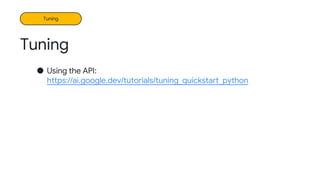 Tuning
● Using the API:
https://ai.google.dev/tutorials/tuning_quickstart_python
Tuning
 