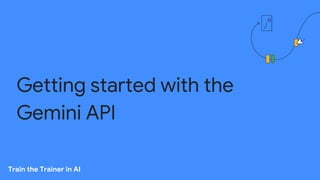 Getting started with the
Gemini API
Train the Trainer in AI
 