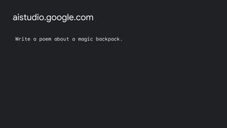 Write a poem about a magic backpack.
In a world of wonder, behold,
A backpack with tales yet untold.
Its fabric shimmers, alive with might,
A portal to realms, day and night.
aistudio.google.com
 