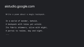 Write a poem about a magic backpack.
In a world of wonder, behold,
A backpack with tales yet untold.
Its fabric shimmers, alive with might,
A portal to realms, day and night.
...
aistudio.google.com
 