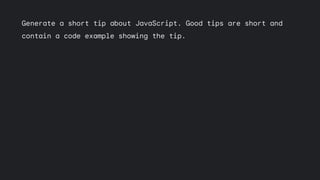 Generate a short tip about JavaScript. Good tips are short and
contain a code example showing the tip.
**Tip: Use Array.prototype.flat() to flatten an array of
arrays.**
```javascript
const array = [[1, 2], [3, 4], [5, 6]];
console.log(array.flat());
// Output: [1, 2, 3, 4, 5, 6]
```
 