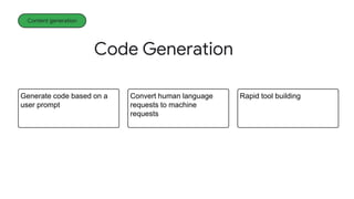 Code Generation
Content generation
Convert human language
requests to machine
requests
Rapid tool building
Generate code based on a
user prompt
 