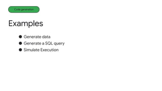 Examples
Code generation
● Generate data
● Generate a SQL query
● Simulate Execution
 