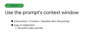 ● Instructions + Context + Question all in the prompt
● Easy to implement
○ No extra code, just ask.
Use the prompt's context window
Search & IR
 