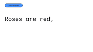 Roses are red,
Violets are blue,
Sugar is sweet,
LLMs Explained
 