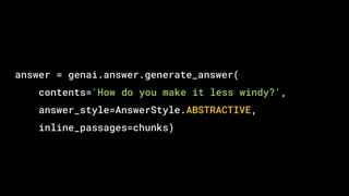 answer = genai.answer.generate_answer(
contents='How do you make it less windy?',
answer_style=AnswerStyle.ABSTRACTIVE,
inline_passages=chunks)
 