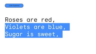 Roses are red,
Violets are blue,
Sugar is sweet,
LLMs Explained
 
