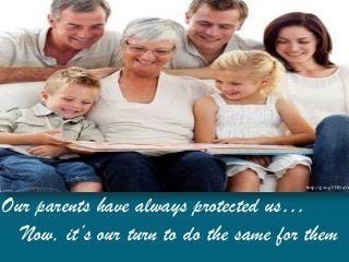 http://goo.gl/HO9Yr



Our parents have always protected us…
  Now, it’s our turn to do the same for them
 