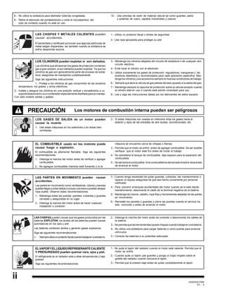 GEMINIS PM6
PC - 4
ii
8.- No utilice la soldadura para deshielar tuberías congeladas.
9.- Retire el electrodo del portaelectrodo o corte el microalambre del
tubo de contacto cuando no este en uso.
10.- Use prendas de vestir de material natural tal como guantes, petos
y polainas de cuero, zapatos industriales y cascos.
LAS CHISPAS Y METALES CALIENTES pueden
causar accidentes.
El esmerilado y rectificado provocan que algunas partículas de
metal salgan disparadas, así también cuando la soldadura se
enfría desprende escoria.
LOS CILINDROS pueden explotar si son dañados.
Los cilindros que almacenan los gases de protección contienen
gas a gran presión, si son dañados pueden explotar. Ya que los
cilindros de gas son generalmente parte del proceso de solda-
dura, asegúrese de manejarlos cuidadosamente.
Siga las siguientes instrucciones:
1.- Proteja a los cilindros de gas comprimido de las excesiva
temperatura, los golpes y arcos eléctricos.
2.- Instale y asegure los cilindros en una posición vertical y encadénelos a un
soporteestacionariooauncontenedorespecialmentediseñadoparasumanejo.
Con esto evitará caídas y golpes.
3.- Mantenga los cilindros alejados del circuito de soldadura o de cualquier otro
circuito eléctrico.
4.- Evite tocar el cilindro con el electrodo.
5.- Utilice únicamente los gases de protección, reguladores, mangueras y dis
positivos diseñados y recomendados para cada aplicación especifica. Man
tenga los cilindros y sus accesorios siempre en buenas condiciones de trabajo.
6.- Siempre que abra la válvula de gas párese del lado opuesto a la salida del gas.
7.- Mantenga siempre la capucha de protección sobre la válvula excepto cuando
el cilindro está en uso ó cuando está siendo conectado para uso.
8.- Lea y siga las instrucciones dadas por los fabricantes de estos equipos.
Los motores de combustión interna pueden ser peligrososPRECAUCIÓN
LOS GASES DE SALIDA de un motor pueden
causar la muerte.
1.- Use estas máquinas en los exteriores o en áreas bien
ventiladas.
2.- Si estas máquinas son usadas en interiores dirija los gases hacia el
exterior y lejos de las entradas de aire lavado, acondicionado, etc.
EL COMBUSTIBLE usado en los motores puede
causar fuego o explosión.
El combustible es altamente flamable. Siga las siguientes
recomendaciones:
1.- Detenga la marcha del motor antes de verificar o agregar
combustible.
2.- No agregue combustible mientras esté fumando o si la
máquina se encuentra cerca de chispas o flamas.
3.- Permita que el motor se enfríe antes de agregar combustible. De ser posible
verifique que el motor esté frío antes de iniciar el trabajo.
4.- No sobrellene el tanque de combustible, deje espacio para la expansión del
combustible.
5.- Noderrameelcombustible.Sielcombustibleesderramadolimpiéel áreaantes
de arrancar el motor.
LAS PARTES EN MOVIMIENTO pueden causar
accidentes.
Las partes en movimiento como ventiladores, rotores y bandas
puedenllegaracortardedosoinclusounamanoopuedenatrapar
ropa suelta. Observe estas recomendaciones:
1.- Mantenga todas las puertas, paneles, cubiertas y guardas
cerradas y aseguradas en su lugar.
2.- Detenga la marcha del motor antes de hacer cualquier
instalación o conexión.
3.- Cuando tenga necesidad de quitar guardas, cubiertas, dar mantenimiento o
reparar un equipo asegúrese de que sea hecho únicamente por personal
calificado.
4.- Para prevenir arranques accidentales del motor cuando se le este dando
mantenimiento, desconecte el cable de la terminal negativa de la batería.
5.- Mantenga las manos, cabello, ropa floja y herramientas alejadas de las partes
en movimiento.
6.- Reinstále los paneles o guardas y cierre las puertas cuando el servicio ha
sido concluido y antes de arrancar el motor.
LAS CHISPAS pueden causar que los gases producidos por las
baterías EXPLOTEN; los ácidos de las baterías pueden causar
quemaduras en los ojos y piel.
Las baterías contienen ácidos y generan gases explosivos.
Siga las siguientes recomendaciones
1.- Siempreutiliceunprotectorfacialcuandotrabajeenunabatería.
2.- Detenga la marcha del motor antes de conectar o desconectar los cables de
la batería.
3.- Nopermitaquelasherramientascauseschispascuandotrabajeenunabatería.
4.- No utilice una soldadora para cargar baterías o como puente para arrancar
vehículos.
5.- Conecte las baterías a su polaridad adecuada.
ELVAPORYELLIQUIDOREFRIGERANTECALIENTE
Y PRESURIZADO pueden quemar cara, ojos y piel.
El refrigerante en el radiador esta a altas temperaturas y bajo
presión.
Siga las siguientes recomendaciones:
1.- No quite el tapón del radiador cuando el motor esté caliente. Permita que el
motor se enfríe.
2.- Cuando quite un tapón use guantes y ponga un trapo mojado sobre el
gollete del radiador cuando remueva el tapón.
3.- Permita que la presión baje antes de quitar completamente el tapón.
1.- Utilice un protector facial o lentes de seguridad.
2.- Use ropa apropiada para proteger su piel.
 