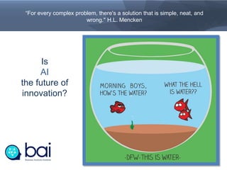 “For every complex problem, there's a solution that is simple, neat, and
wrong." H.L. Mencken
Is
AI
the future of
innovation?
 