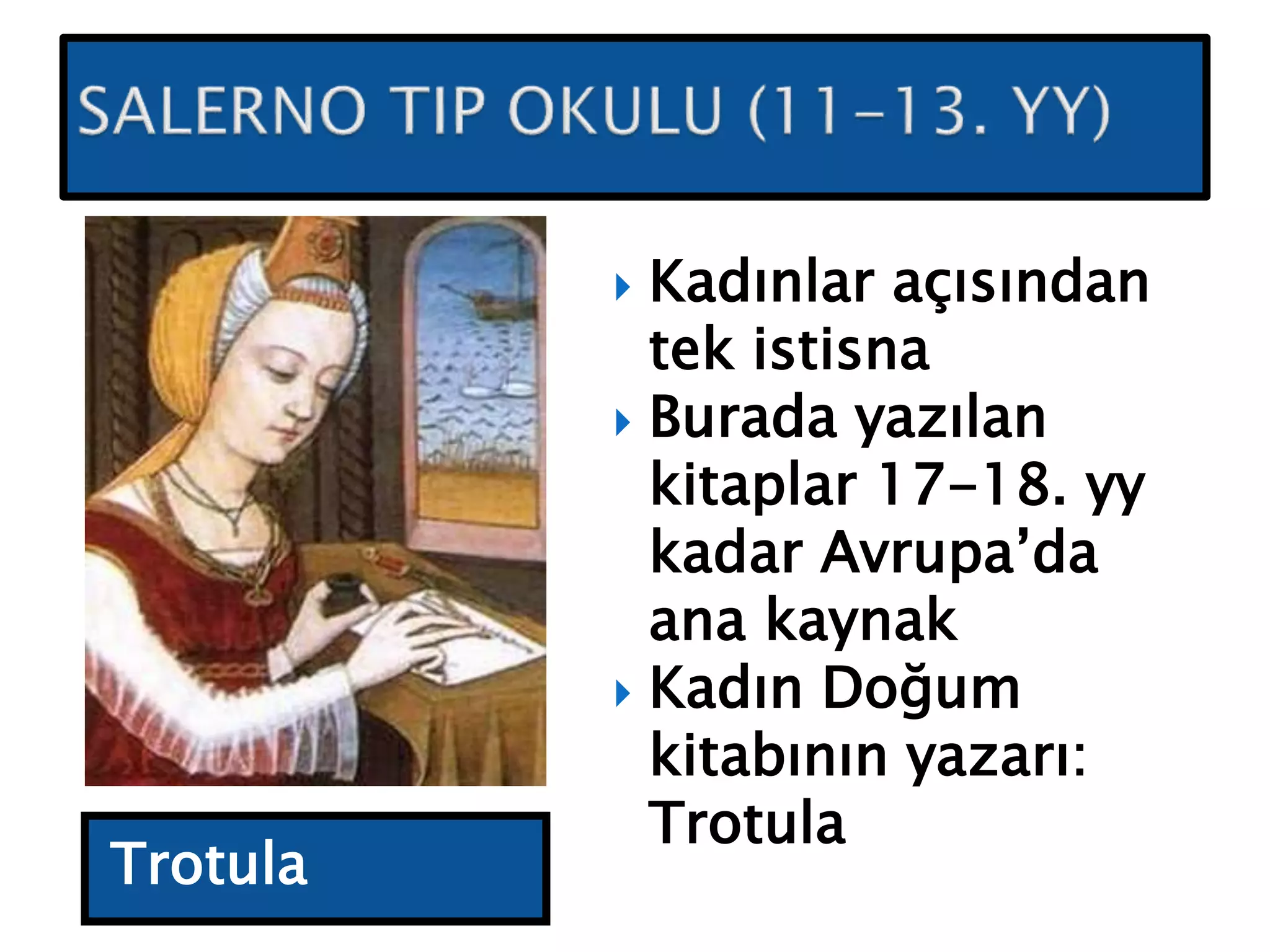 Trotula
 Kadınlar açısından
tek istisna
 Burada yazılan
kitaplar 17-18. yy
kadar Avrupa’da
ana kaynak
 Kadın Doğum
kitabının yazarı:
Trotula
 